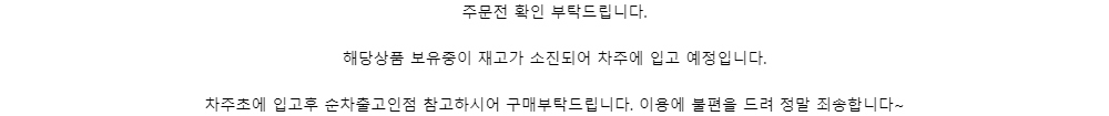 주문전 확인 부탁드립니다.해당상품 보유중이 재고가 소진되어 차주에 입고 예정입니다.차주초에 입고후 순차출고인점 참고하시어 구매부탁드립니다. 이용에 불편을 드려 정말 죄송합니다~